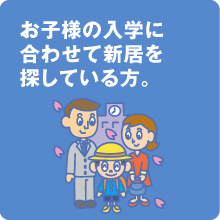 お子様の入学に合わせて新居を探している方。