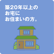 築20年以上のお宅にお住まいの方。