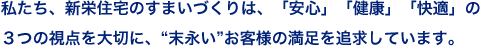 私たち、新栄住宅のすまいづくりは、<br>「安心」「健康」「快適」の３つの視点を大切に、“末永い”お客様の満足を追求しています。