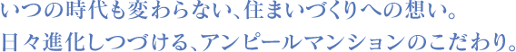 いつの時代も変わらない、住まいづくりへの想い。日々進化しつづける、アンピールマンションのこだわり。